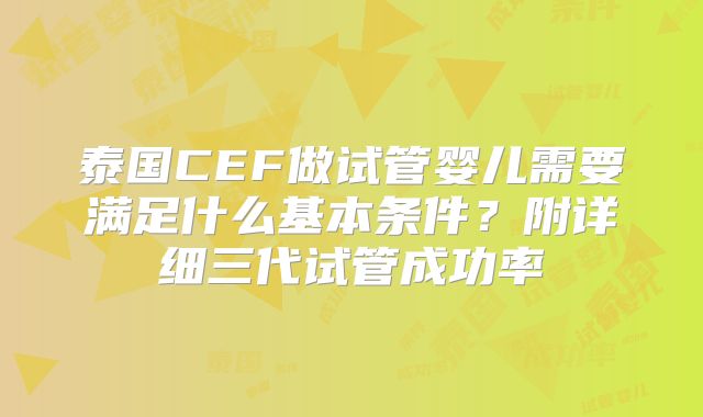 泰国CEF做试管婴儿需要满足什么基本条件？附详细三代试管成功率