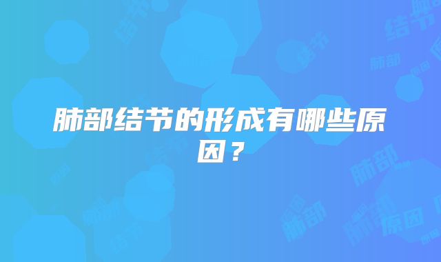 肺部结节的形成有哪些原因?