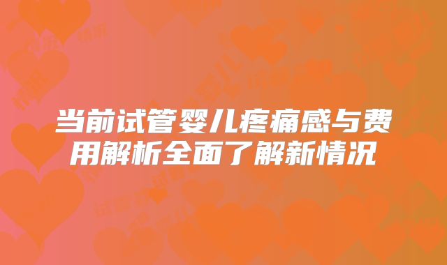 当前试管婴儿疼痛感与费用解析全面了解新情况