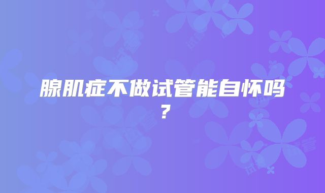 腺肌症不做试管能自怀吗？