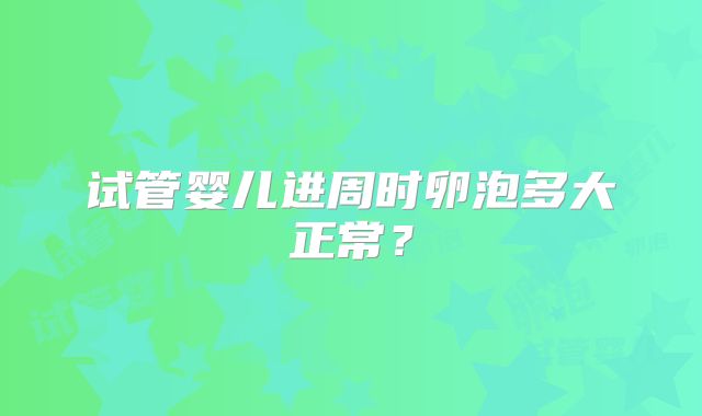 试管婴儿进周时卵泡多大正常?