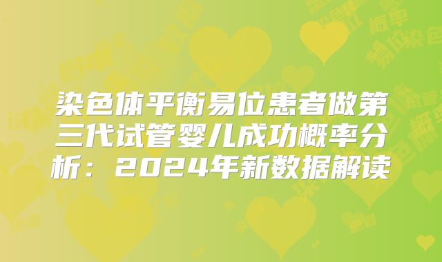 染色体平衡易位患者做第三代试管婴儿成功概率分析:2024年新数据解读
