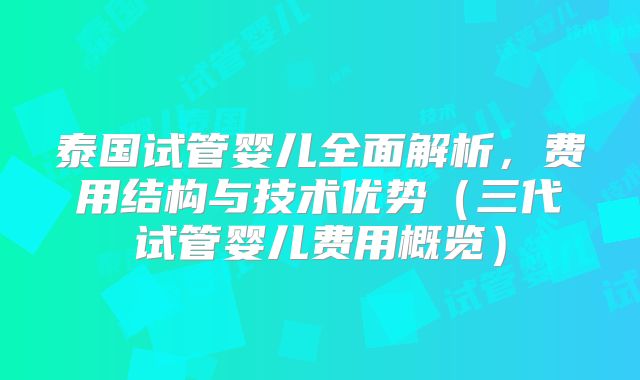 泰国试管婴儿全面解析，费用结构与技术优势（三代试管婴儿费用概览）