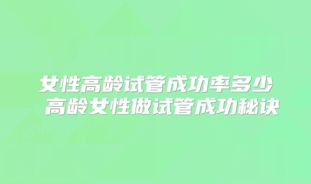 女性高龄试管成功率多少 高龄女性做试管成功秘诀