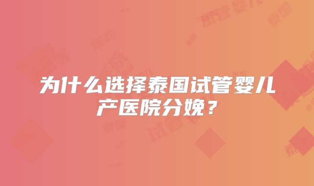 为什么选择泰国试管婴儿产医院分娩？