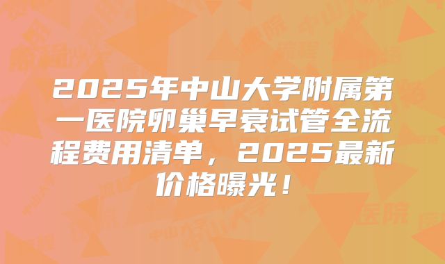 2025年中山大学附属第一医院卵巢早衰试管全流程费用清单，2025最新价格曝光！