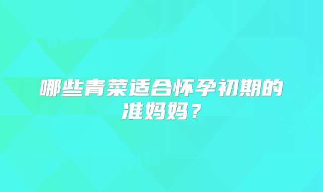 哪些青菜适合怀孕初期的准妈妈?