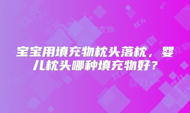 宝宝用填充物枕头落枕，婴儿枕头哪种填充物好？
