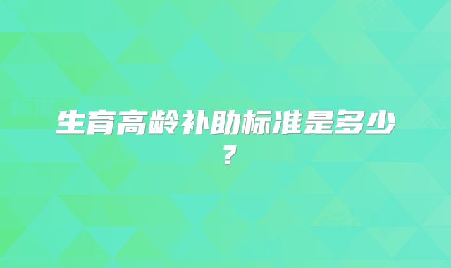 生育高龄补助标准是多少？