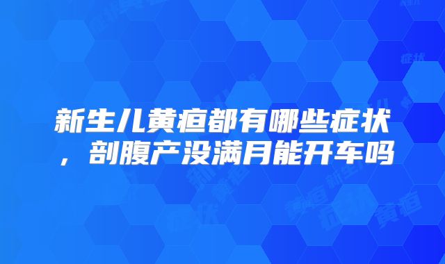 新生儿黄疸都有哪些症状，剖腹产没满月能开车吗