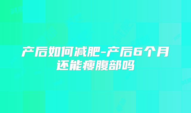 产后如何减肥-产后6个月还能瘦腹部吗