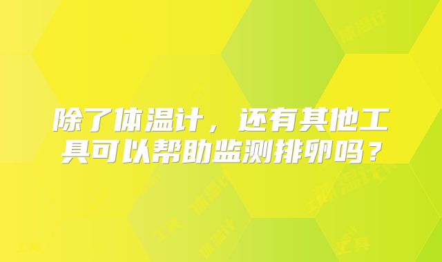 除了体温计，还有其他工具可以帮助监测排卵吗？
