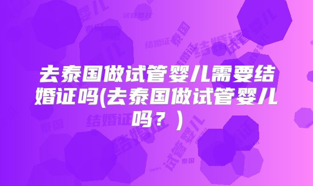 去泰国做试管婴儿需要结婚证吗(去泰国做试管婴儿吗？)