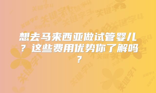 想去马来西亚做试管婴儿？这些费用优势你了解吗？