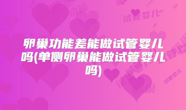 卵巢功能差能做试管婴儿吗(单侧卵巢能做试管婴儿吗)