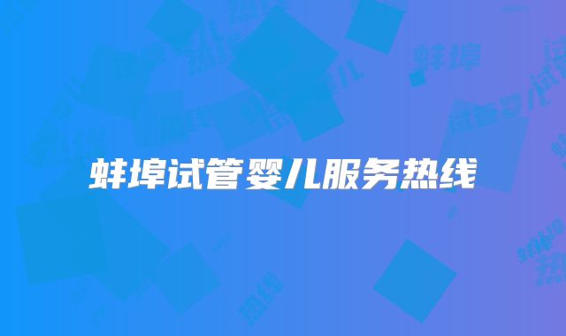 蚌埠试管婴儿服务热线