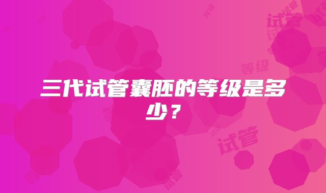 三代试管囊胚的等级是多少？