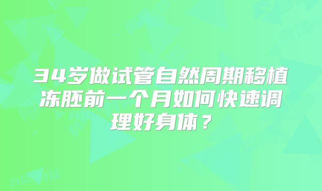 34岁做试管自然周期移植冻胚前一个月如何快速调理好身体？