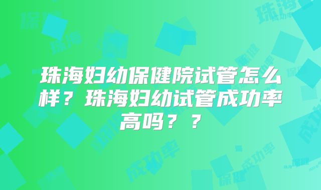 珠海妇幼保健院试管怎么样？珠海妇幼试管成功率高吗？？