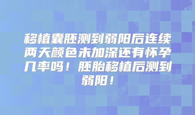 移植囊胚测到弱阳后连续两天颜色未加深还有怀孕几率吗！胚胎移植后测到弱阳！