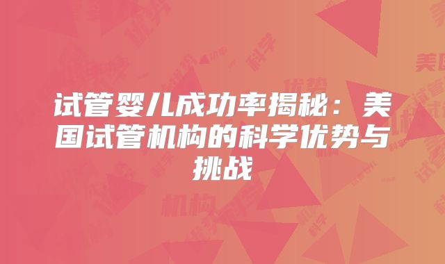 试管婴儿成功率揭秘:美国试管机构的科学优势与挑战