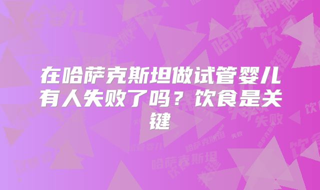在哈萨克斯坦做试管婴儿有人失败了吗？饮食是关键