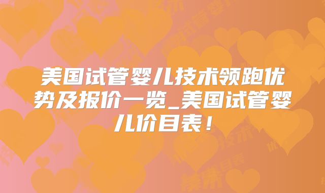 美国试管婴儿技术领跑优势及报价一览_美国试管婴儿价目表！
