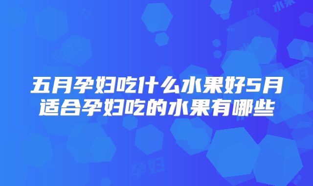 五月孕妇吃什么水果好5月适合孕妇吃的水果有哪些