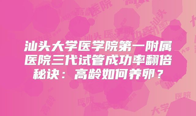 汕头大学医学院第一附属医院三代试管成功率翻倍秘诀：高龄如何养卵？