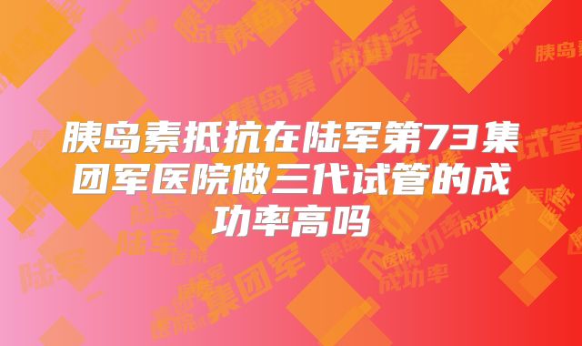 胰岛素抵抗在陆军第73集团军医院做三代试管的成功率高吗