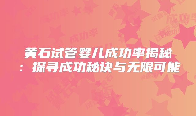 黄石试管婴儿成功率揭秘：探寻成功秘诀与无限可能