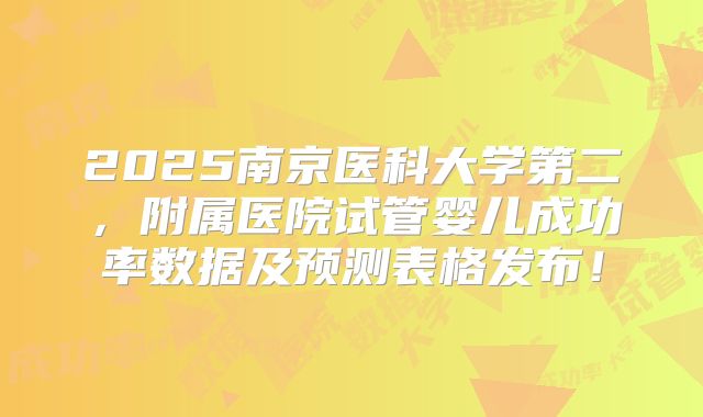 2025南京医科大学第二,附属医院试管婴儿成功率数据及预测表格发布!