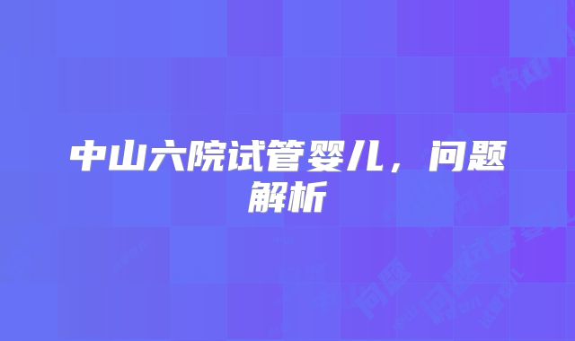 中山六院试管婴儿，问题解析