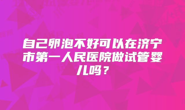 自己卵泡不好可以在济宁市第一人民医院做试管婴儿吗？