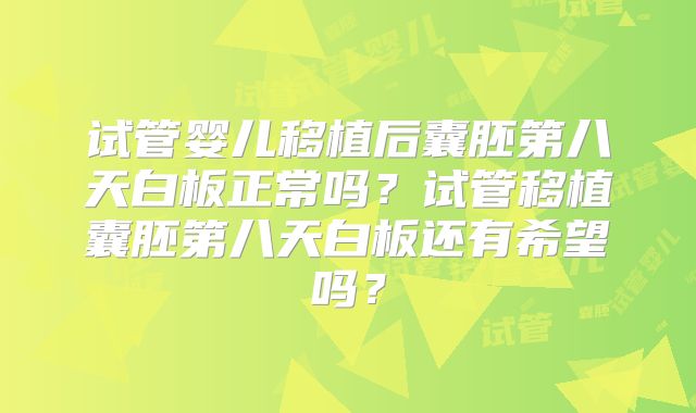 试管婴儿移植后囊胚第八天白板正常吗？试管移植囊胚第八天白板还有希望吗？
