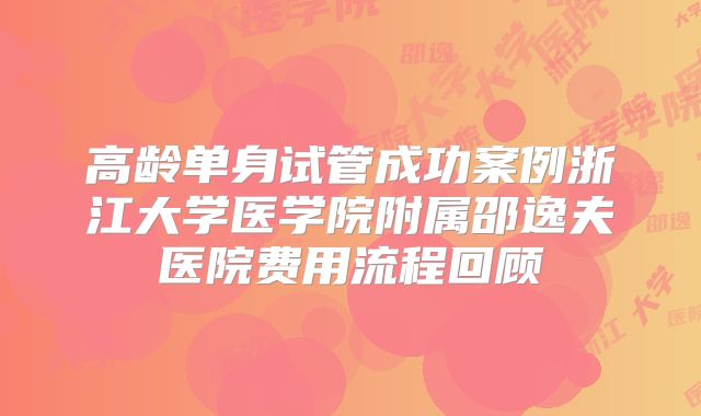 高龄单身试管成功案例浙江大学医学院附属邵逸夫医院费用流程回顾
