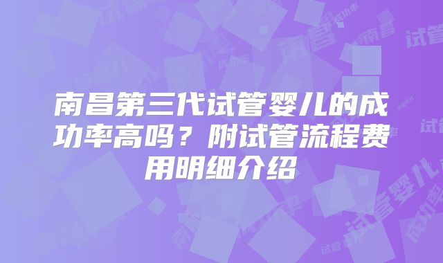 南昌第三代试管婴儿的成功率高吗?附试管流程费用明细介绍