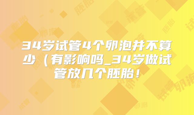 34岁试管4个卵泡并不算少(有影响吗_34岁做试管放几个胚胎!
