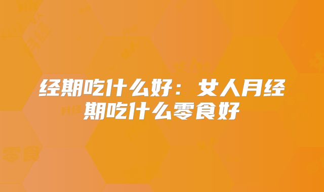 经期吃什么好：女人月经期吃什么零食好