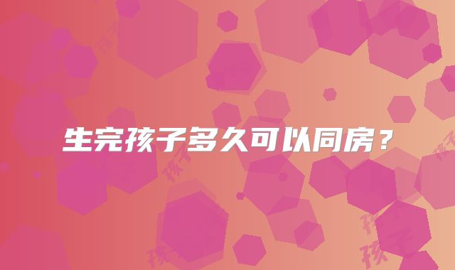 生完孩子多久可以同房？