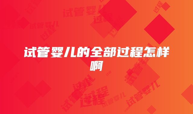 试管婴儿的全部过程怎样啊