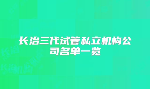 长治三代试管私立机构公司名单一览