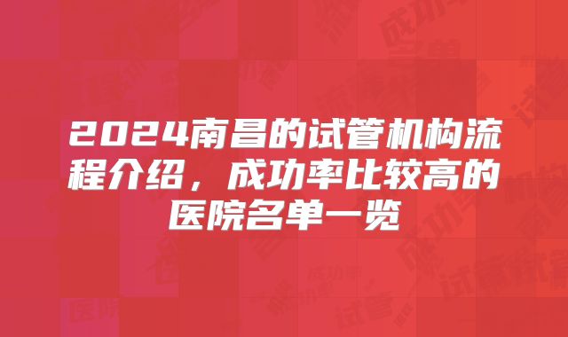 2024南昌的试管机构流程介绍，成功率比较高的医院名单一览