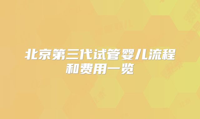 北京第三代试管婴儿流程和费用一览