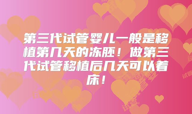 第三代试管婴儿一般是移植第几天的冻胚!做第三代试管移植后几天可以着床!