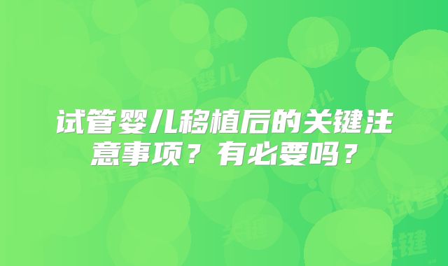 试管婴儿移植后的关键注意事项？有必要吗？
