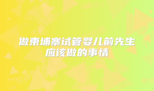 做柬埔寨试管婴儿前先生应该做的事情