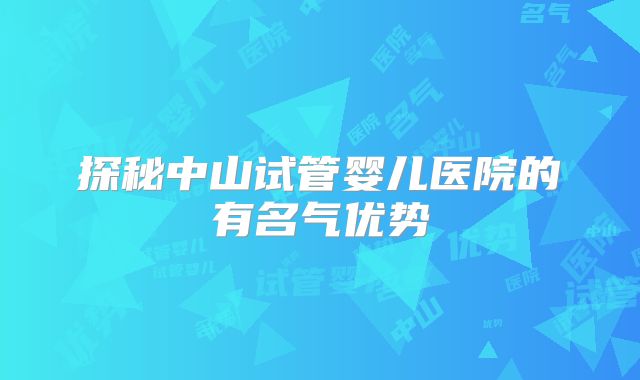 探秘中山试管婴儿医院的有名气优势