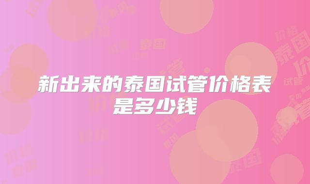 新出来的泰国试管价格表是多少钱