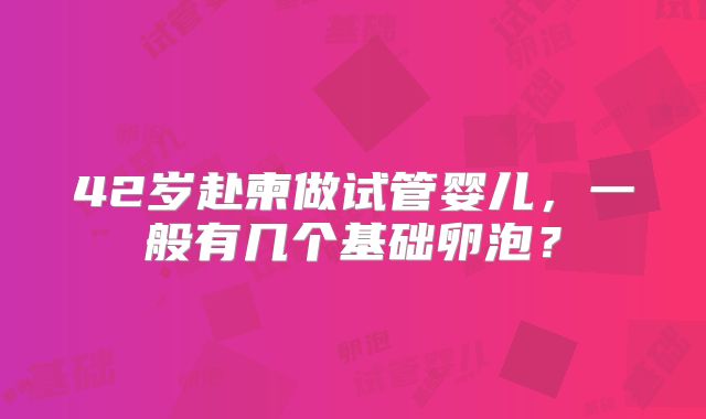 42岁赴柬做试管婴儿，一般有几个基础卵泡？